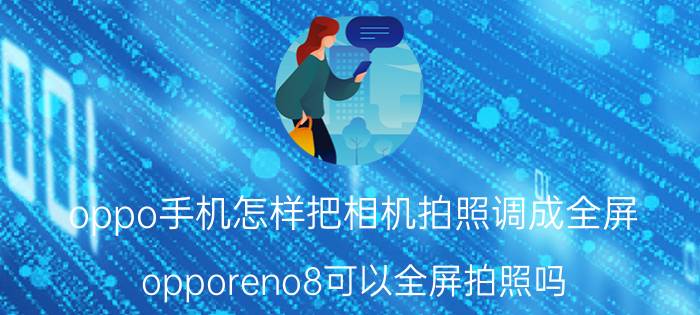 oppo手机怎样把相机拍照调成全屏 opporeno8可以全屏拍照吗？